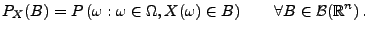 $\displaystyle P_{X}(B)=P\left( \omega :\omega \in \Omega ,X(\omega )\in B\right) \qquad\forall B\in \mathcal{B}(\mathbb{R}^n)\,.$