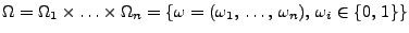 $\displaystyle \Omega =\Omega _{1}\times \ldots \times \Omega _{n}
=\left\{\omega=(\omega _{1},\, \ldots ,\, \omega _{n}),\,
\omega _{i}\in \{0,\, 1\}\right\}
$