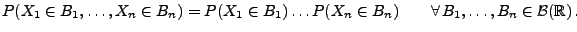 $\displaystyle P(X_1\in B_1,\ldots,X_n\in B_n)= P(X_1\in B_1)\ldots P(X_n\in B_n)\qquad \forall\, B_1,\ldots,B_n\in\mathcal{B}(\mathbb{R})\,.$
