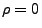 $ \rho=0$