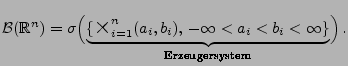 $\displaystyle \mathcal{B}(\mathbb{R}^n)=\sigma \Bigl( \underbrace{\{
\mbox{{\La...
..._i,b_i),\,-\infty < a_i < b_i < \infty \}
}_{\textrm{Erzeugersystem}}\Bigr)\,.
$