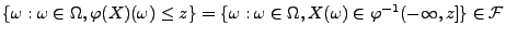 $\displaystyle \{\omega :\omega\in\Omega ,\varphi(X)(\omega )\leq z\}
=
\{\omega :\omega\in\Omega ,X(\omega )\in\varphi^{-1}(-\infty,
z]\}\in\mathcal{F}
$