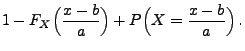 $\displaystyle 1-F_X\Bigl(\frac{x-b}{a}\Bigr)
+ P \Bigl(X=\frac{x-b}{a}\Bigr)\,.$