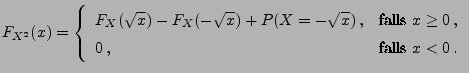 $\displaystyle F_{X^{2}}(x)=
\left\{ \begin{array}{ll}
F_X(\sqrt{x})-F_X(-\sqrt{...
...\textrm{falls }x\geq 0\,,
\\
0\,, & \textrm{falls }x<0\,.
\end{array}\right.
$