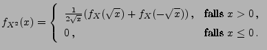 $\displaystyle f_{X^2}(x)=\left\{ \begin{array}{ll} \frac{1}{2\sqrt{x}}( f_X(\sq...
... & \textrm{falls }x>0\,,\\  0\,, & \textrm{falls }x\leq 0\,. \end{array}\right.$