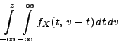 $\displaystyle \int\limits ^{z}_{-\infty }\int\limits ^{\infty }_{-\infty }
f_X(t,\, v-t)\, dt\, dv$