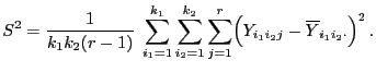 $\displaystyle S^2=\frac{1}{k_1k_2(r-1)}\;\sum\limits_{i_1=1}^{k_1}
\sum\limits_...
...k_2}\sum\limits_{j=1}^r\Bigl(
Y_{i_1i_2j}-\overline Y_{i_1i_2\cdot}\Bigr)^2 .
$