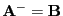 $ {\mathbf{A}}^-={\mathbf{B}}$