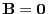 $ {\mathbf{B}}={\bf0}$