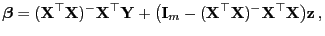 $\displaystyle {\boldsymbol{\beta}}=({\mathbf{X}}^\top{\mathbf{X}})^-{\mathbf{X}...
...thbf{X}}^\top{\mathbf{X}})^- {\mathbf{X}}^\top{\mathbf{X}}\bigr){\mathbf{z}} ,$