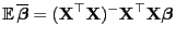 $\displaystyle {\mathbb{E} }\overline{\boldsymbol{\beta}}=({\mathbf{X}}^\top{\mathbf{X}})^-{\mathbf{X}}^\top{\mathbf{X}}{\boldsymbol{\beta}}$