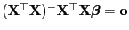$ ({\mathbf{X}}^\top{\mathbf{X}})^-{\mathbf{X}}^\top{\mathbf{X}}{\boldsymbol{\beta}}={\mathbf{o}}$