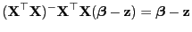 $\displaystyle ({\mathbf{X}}^\top{\mathbf{X}})^-{\mathbf{X}}^\top{\mathbf{X}}({\boldsymbol{\beta}}-{\mathbf{z}}) ={\boldsymbol{\beta}}-{\mathbf{z}}
$