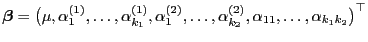 $\displaystyle {\boldsymbol{\beta}}=\bigl(\mu,\alpha^{(1)}_1,\ldots,
\alpha^{(1)...
...2)}_1,\ldots,
\alpha^{(2)}_{k_2},\alpha_{11},\ldots,\alpha_{k_1k_2}\bigr)^\top
$