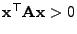 $ {\mathbf{x}}^\top{\mathbf{A}}{\mathbf{x}}>0$