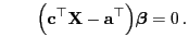 $\displaystyle \qquad
\Bigl({\mathbf{c}}^\top{\mathbf{X}}-{\mathbf{a}}^\top\Bigr){\boldsymbol{\beta}}=0 .
$