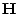 $ {\mathbf{H}}$