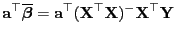 $\displaystyle {\mathbf{a}}^\top\overline{\boldsymbol{\beta}}={\mathbf{a}}^\top({\mathbf{X}}^\top{\mathbf{X}})^-{\mathbf{X}}^\top{\mathbf{Y}}
$