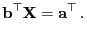 $\displaystyle {\mathbf{b}}^\top{\mathbf{X}}={\mathbf{a}}^\top .$