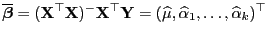 $\displaystyle \overline{\boldsymbol{\beta}}=({\mathbf{X}}^\top{\mathbf{X}})^-{\...
...^\top{\mathbf{Y}}=(
\widehat\mu,\widehat\alpha_1,\ldots,\widehat\alpha_k)^\top
$