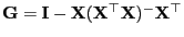 $ {\mathbf{G}}= {\mathbf{I}}-{\mathbf{X}}({\mathbf{X}}^\top{\mathbf{X}})^-{\mathbf{X}}^\top$