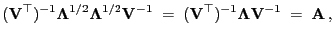 $\displaystyle ({\mathbf{V}}^\top)^{-1}{\boldsymbol{\Lambda}}^{1/2} {\boldsymbol...
...hbf{V}}^\top)^{-1}{\boldsymbol{\Lambda}}{\mathbf{V}}^{-1} \;=\; {\mathbf{A}} ,$