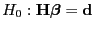 $\displaystyle H_0: {\mathbf{H}}{\boldsymbol{\beta}}={\mathbf{d}}$