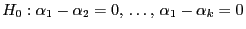 $\displaystyle H_0:\alpha_1-\alpha_2=0, \ldots, \alpha_1-\alpha_k=0$