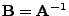 $ {\mathbf{B}}={\mathbf{A}}^{-1}$