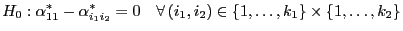$\displaystyle H_0:\alpha^*_{11}-\alpha^*_{i_1i_2}=0\quad\forall (i_1,i_2)\in\{1,\ldots,k_1\}\times\{1,\ldots,k_2\}$