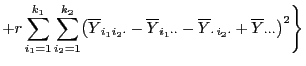 $\displaystyle +r\sum\limits_{i_1=1}^{k_1}\sum\limits_{i_2=1}^{k_2}
\bigl(\overl...
...}-\overline Y_{\cdot i_2\cdot}+\overline
Y_{\cdot\cdot\cdot} \bigr)^2 \Biggr\}$