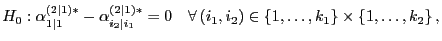 $\displaystyle H_0:\alpha^{(2\mid 1)*}_{1\mid 1}-\alpha^{(2\mid 1)*}_{i_2\mid i_1}=0\quad\forall (i_1,i_2)\in\{1,\ldots,k_1\}\times\{1,\ldots,k_2\} ,$