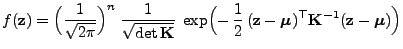 $\displaystyle f({\mathbf{z}})=\Bigl(\frac{1}{\sqrt{2\pi}}\Bigr)^n\;\frac{1}{\sq...
...boldsymbol{\mu}})^\top {\mathbf{K}}^{-1}({\mathbf{z}}-{\boldsymbol{\mu}})\Bigr)$