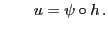 $\displaystyle \qquad u=\psi\circ h .
$
