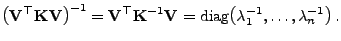 $\displaystyle \bigl({\mathbf{V}}^\top{\mathbf{K}}{\mathbf{V}}\bigr)^{-1}={\math...
...-1}{\mathbf{V}}
={\rm diag}\bigl(\lambda_1^{-1},\ldots,\lambda_n^{-1}\bigr) .
$