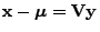 $ {\mathbf{x}}-{\boldsymbol{\mu}}={\mathbf{V}}{\mathbf{y}}$