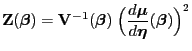 $\displaystyle {\mathbf{Z}}
({\boldsymbol{\beta}})={\mathbf{V}}^{-1}({\boldsymbo...
...(\frac{d{\boldsymbol{\mu}}}{d{\boldsymbol{\eta}}}({\boldsymbol{\beta}})\Bigr)^2$