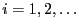 $ i=1,2,\ldots$