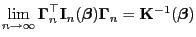 $\displaystyle \lim\limits_{n\to\infty} {\boldsymbol{\Gamma}}_n^\top{\mathbf{I}}...
...dsymbol{\beta}}){\boldsymbol{\Gamma}}_n={\mathbf{K}}^{-1}({\boldsymbol{\beta}})$