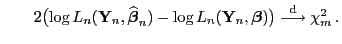 $\displaystyle \qquad 2\bigl(\log L_n({\mathbf{Y}}_n,\widehat{\boldsymbol{\beta}...
...}}_n,{\boldsymbol{\beta}})\bigr)\stackrel{{\rm d}}{\longrightarrow}\chi^2_m  .$