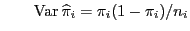 $\displaystyle \qquad {\rm Var } \widehat\pi_i=\pi_i(1-\pi_i)/n_i$