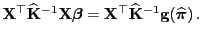 $\displaystyle {\mathbf{X}}^\top\widehat{\mathbf{K}}^{-1}{\mathbf{X}}{\boldsymbo...
...f{X}}^\top\widehat{\mathbf{K}}^{-1} {\mathbf{g}}(\widehat{\boldsymbol{\pi}}) .$