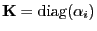 $ {\mathbf{K}}= {\rm diag} ( \alpha_i)$