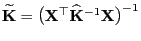$ \widetilde{\mathbf{K}}=
\bigl({\mathbf{X}}^\top\widehat{\mathbf{K}}^{-1}{\mathbf{X}}\bigr)^{-1}$