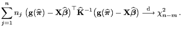 $\displaystyle \sum_{j=1}^n n_j\;\bigl({\mathbf{g}}(\widehat{\boldsymbol{\pi}})-...
...t{\boldsymbol{\beta}}\bigr) \stackrel{{\rm d}}{\longrightarrow} \chi^2_{n-m} .$