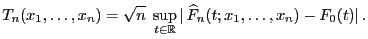 $\displaystyle T_n(x_1,\ldots,x_n)=\sqrt{n}\;\sup\limits _{t\in\mathbb{R}}\vert \widehat F_n(t;x_1,\ldots,x_n)-F_0(t)\vert .$