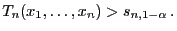 $\displaystyle T_n(x_1,\ldots,x_n)>s_{n,1-\alpha} .$