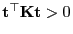 $ {\mathbf{t}}^\top{\mathbf{K}}{\mathbf{t}}>0$