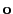 $ {\bf o}$