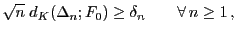 $\displaystyle \sqrt{n}\;d_K(\Delta_n;F_0) \ge \delta_n\qquad\forall n\ge 1 ,$
